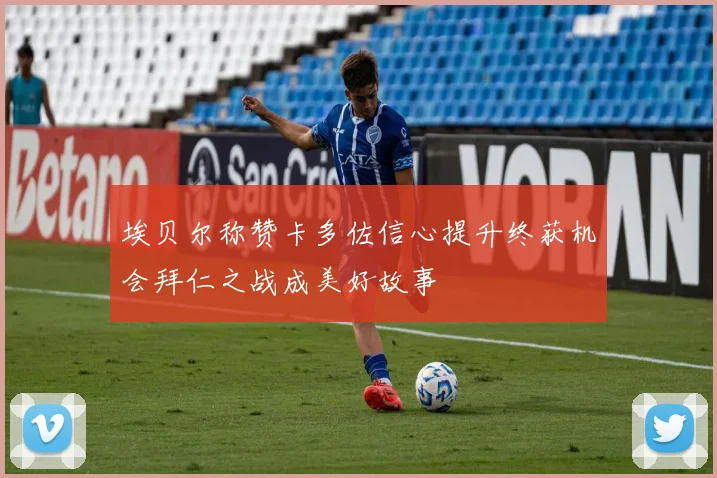 埃贝尔称赞卡多佐信心提升终获机会拜仁之战成美好故事