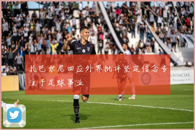 扎巴尔尼回应外界批评坚定信念专注于足球事业