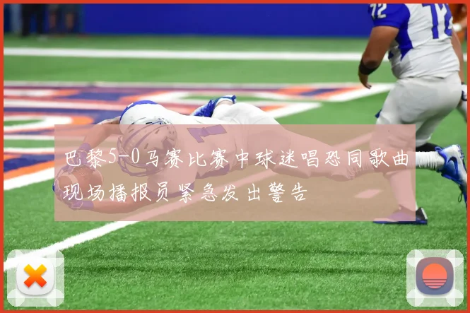 巴黎5-0马赛比赛中球迷唱恐同歌曲现场播报员紧急发出警告