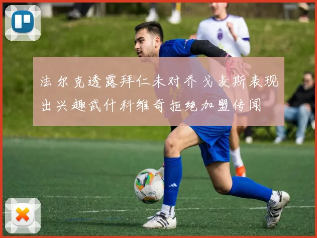 法尔克透露拜仁未对乔戈麦斯表现出兴趣武什科维奇拒绝加盟传闻