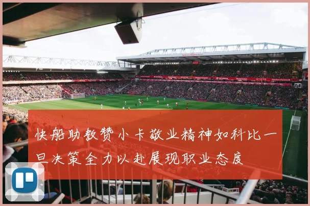 快船助教赞小卡敬业精神如科比一旦决策全力以赴展现职业态度