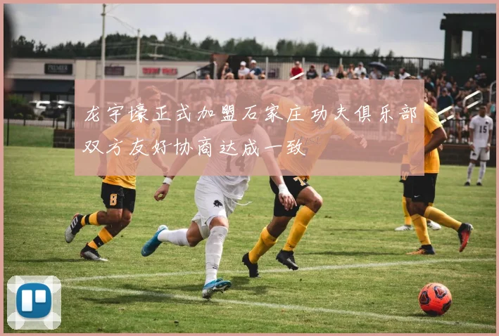 龙宇壕正式加盟石家庄功夫俱乐部双方友好协商达成一致