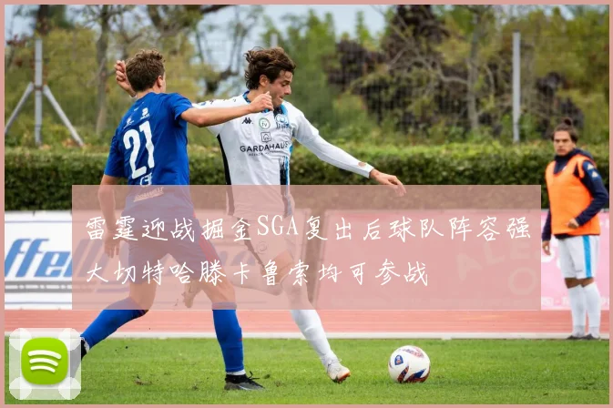 雷霆迎战掘金SGA复出后球队阵容强大切特哈滕卡鲁索均可参战
