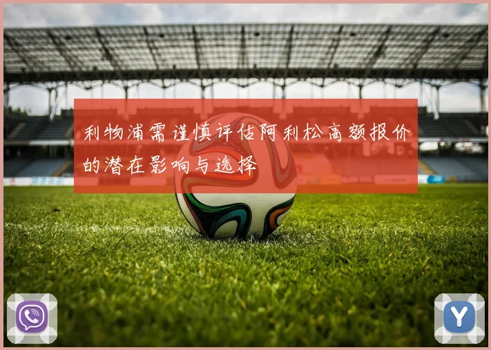 利物浦需谨慎评估阿利松高额报价的潜在影响与选择