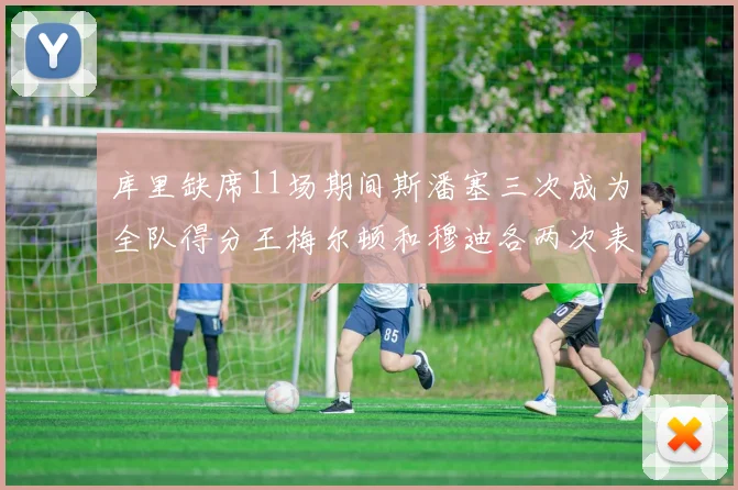 库里缺席11场期间斯潘塞三次成为全队得分王梅尔顿和穆迪各两次表现出色